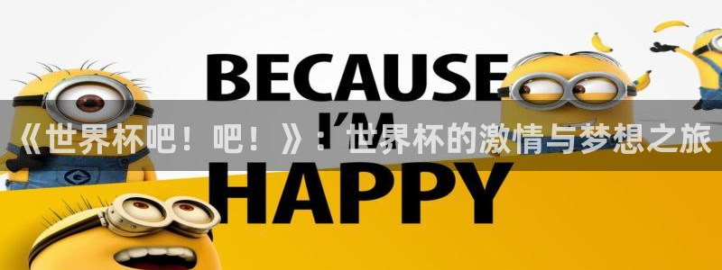 世界杯比赛直播:《世界杯吧!吧!》:世界杯的激情与梦想之旅