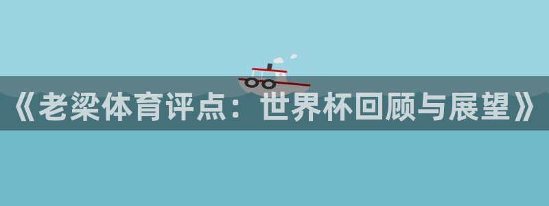 2026世界杯官网:《老梁体育评点:世界杯回顾与展望》